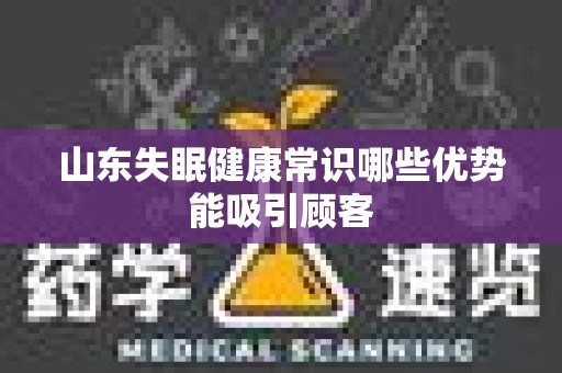 山东失眠健康常识哪些优势能吸引顾客