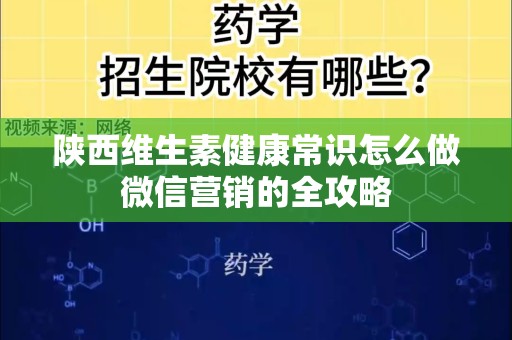 陕西维生素健康常识怎么做微信营销的全攻略