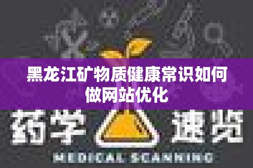 黑龙江矿物质健康常识如何做网站优化