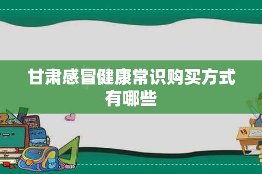 甘肃感冒健康常识购买方式有哪些
