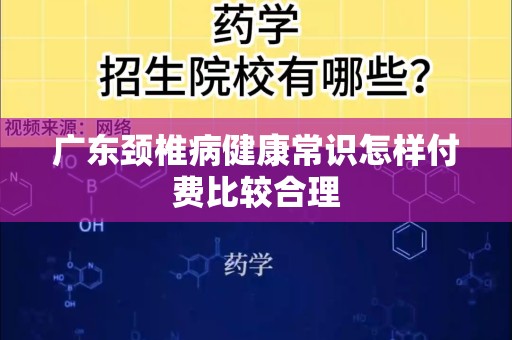 广东颈椎病健康常识怎样付费比较合理