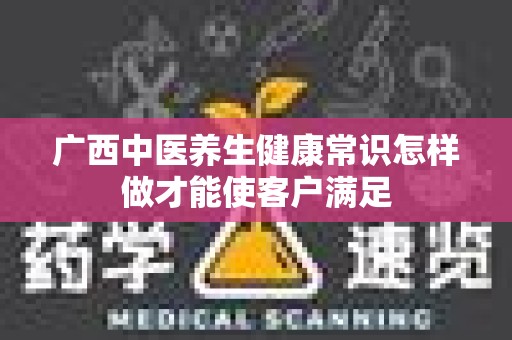 广西中医养生健康常识怎样做才能使客户满足
