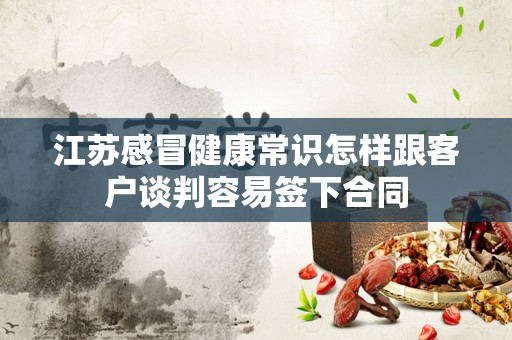 江苏感冒健康常识怎样跟客户谈判容易签下合同