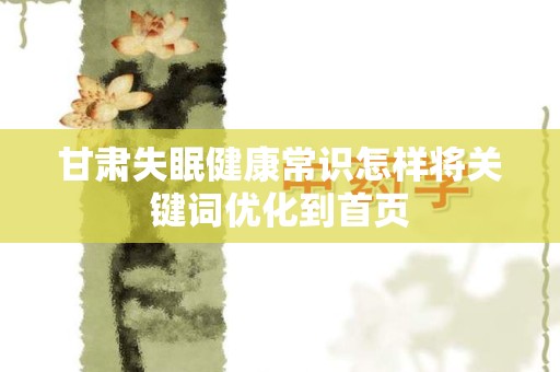 甘肃失眠健康常识怎样将关键词优化到首页