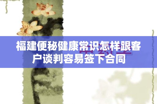 福建便秘健康常识怎样跟客户谈判容易签下合同
