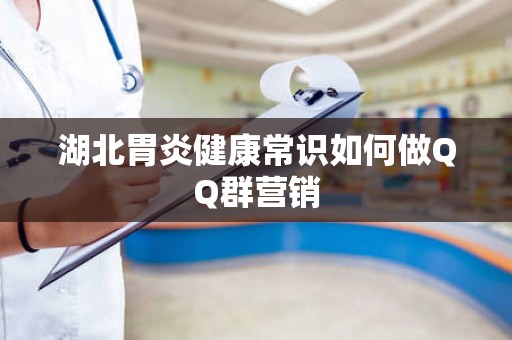湖北胃炎健康常识如何做QQ群营销