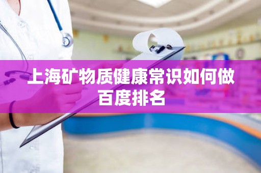 上海矿物质健康常识如何做百度排名