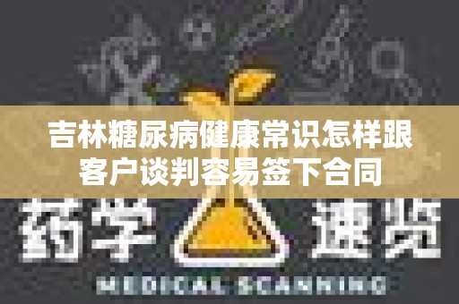 吉林糖尿病健康常识怎样跟客户谈判容易签下合同