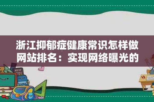 浙江抑郁症健康常识怎样做网站排名：实现网络曝光的关键策略