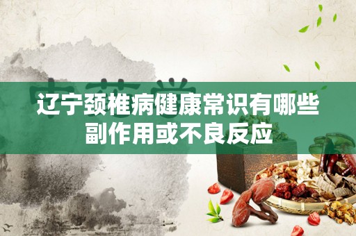 辽宁颈椎病健康常识有哪些副作用或不良反应