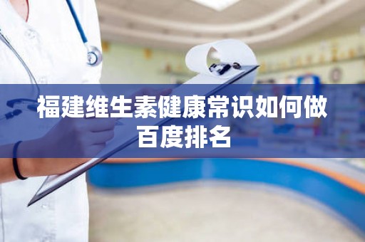 福建维生素健康常识如何做百度排名