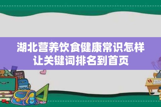 湖北营养饮食健康常识怎样让关键词排名到首页