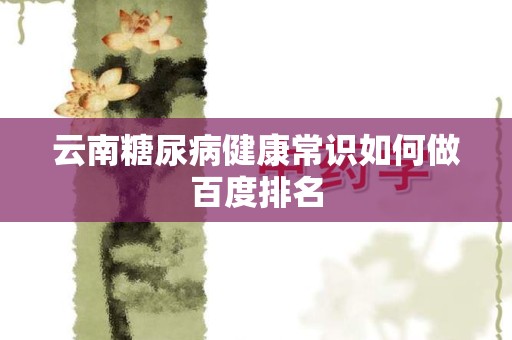 云南糖尿病健康常识如何做百度排名