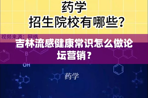 吉林流感健康常识怎么做论坛营销？