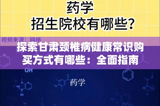 探索甘肃颈椎病健康常识购买方式有哪些：全面指南