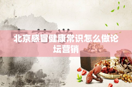 北京感冒健康常识怎么做论坛营销