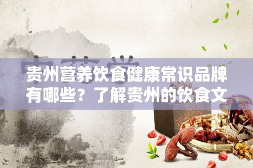 贵州营养饮食健康常识品牌有哪些？了解贵州的饮食文化之旅