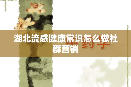 湖北流感健康常识怎么做社群营销