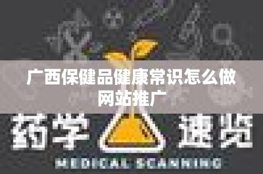 广西保健品健康常识怎么做网站推广