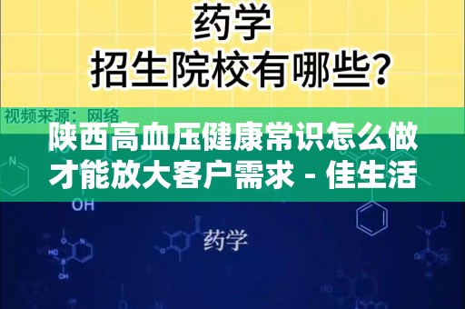陕西高血压健康常识怎么做才能放大客户需求 - 佳生活
