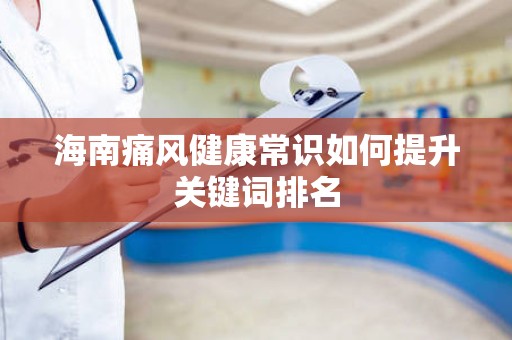 海南痛风健康常识如何提升关键词排名