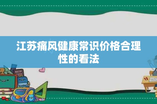 江苏痛风健康常识价格合理性的看法