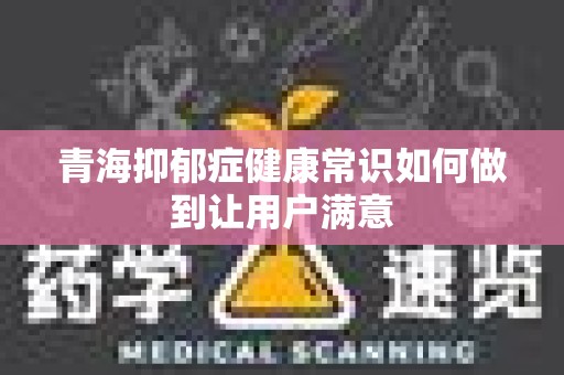 青海抑郁症健康常识如何做到让用户满意