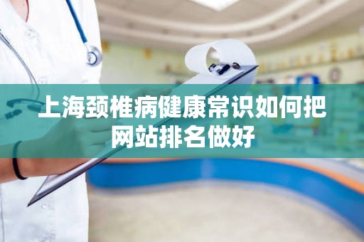 上海颈椎病健康常识如何把网站排名做好
