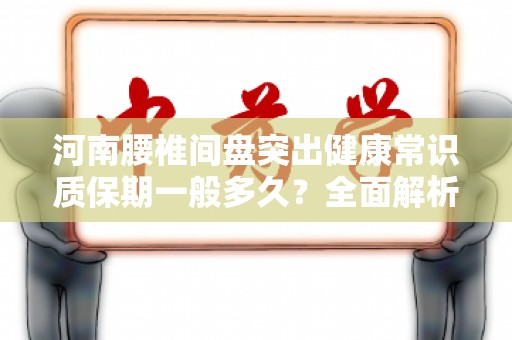 河南腰椎间盘突出健康常识质保期一般多久？全面解析与注意事项