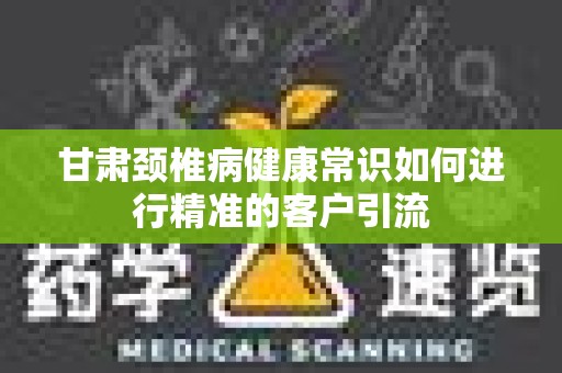甘肃颈椎病健康常识如何进行精准的客户引流