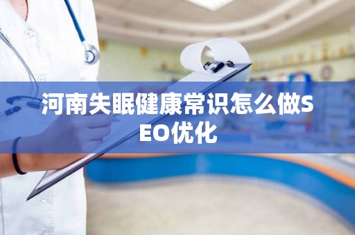 河南失眠健康常识怎么做SEO优化