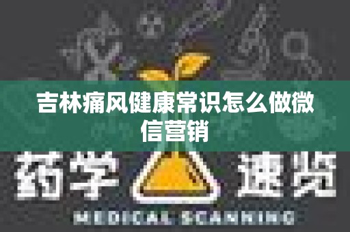 吉林痛风健康常识怎么做微信营销