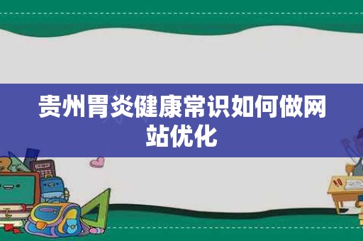 贵州胃炎健康常识如何做网站优化