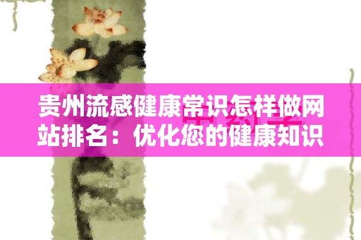 贵州流感健康常识怎样做网站排名：优化您的健康知识宣传