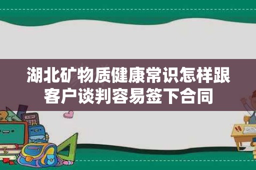 湖北矿物质健康常识怎样跟客户谈判容易签下合同