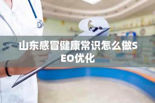 山东感冒健康常识怎么做SEO优化