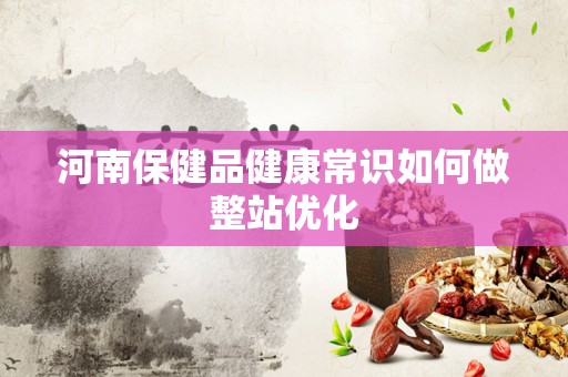 河南保健品健康常识如何做整站优化