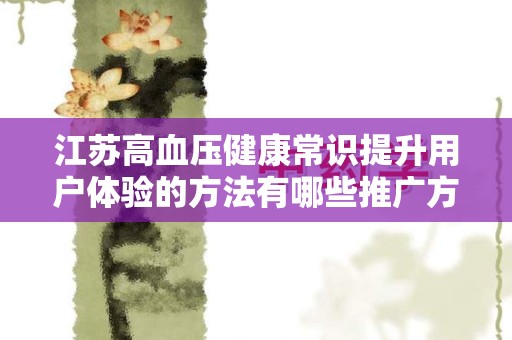江苏高血压健康常识提升用户体验的方法有哪些推广方式有哪些