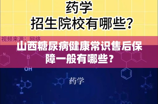 山西糖尿病健康常识售后保障一般有哪些？