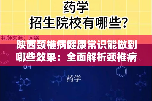 陕西颈椎病健康常识能做到哪些效果：全面解析颈椎病与健康管理