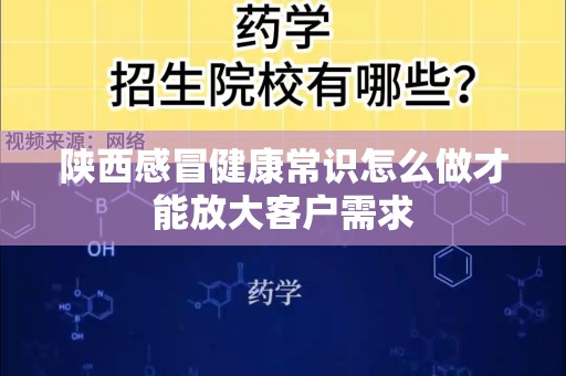 陕西感冒健康常识怎么做才能放大客户需求
