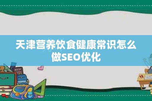 天津营养饮食健康常识怎么做SEO优化