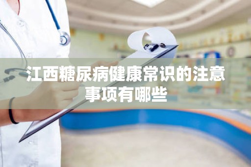 江西糖尿病健康常识的注意事项有哪些