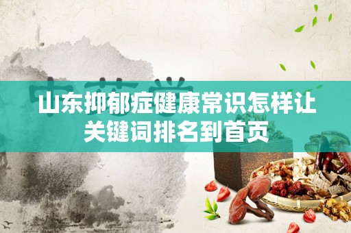 山东抑郁症健康常识怎样让关键词排名到首页