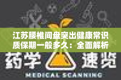 江苏腰椎间盘突出健康常识质保期一般多久：全面解析