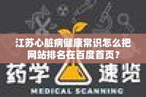 江苏心脏病健康常识怎么把网站排名在百度首页？