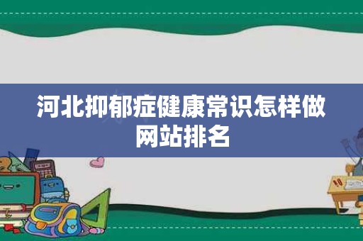 河北抑郁症健康常识怎样做网站排名
