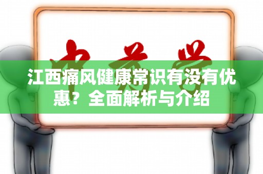江西痛风健康常识有没有优惠？全面解析与介绍