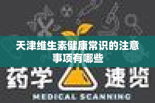 天津维生素健康常识的注意事项有哪些