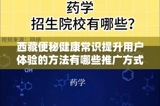西藏便秘健康常识提升用户体验的方法有哪些推广方式有哪些